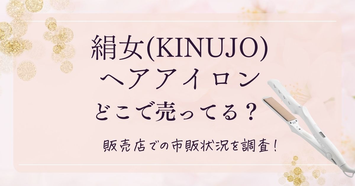絹女(KINUJO)ヘアアイロンはどこで売ってる？どこで買えるか販売店での市販状況を調査！